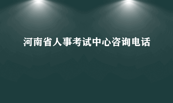河南省人事考试中心咨询电话