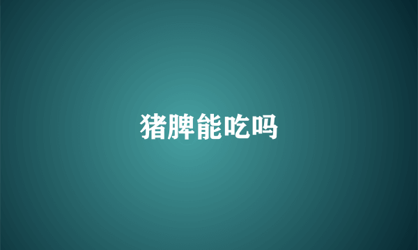 猪脾能吃吗