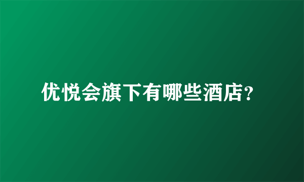 优悦会旗下有哪些酒店？