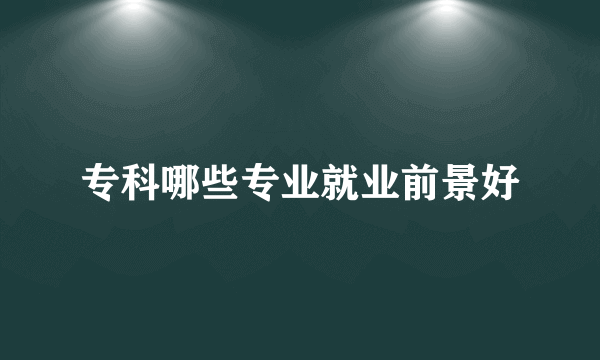 专科哪些专业就业前景好