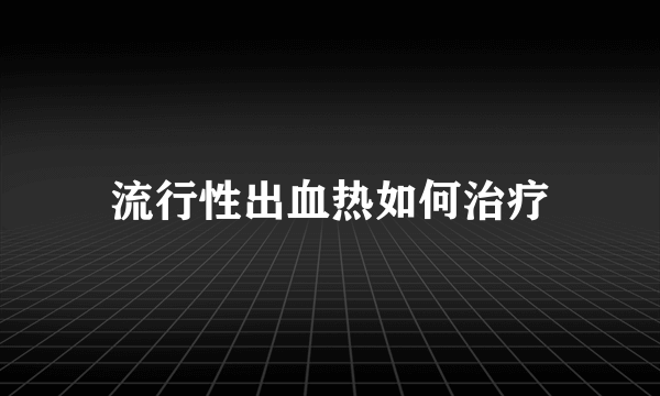 流行性出血热如何治疗