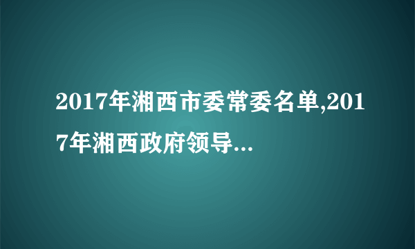 2017年湘西市委常委名单,2017年湘西政府领导班子名单