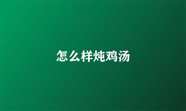 怎么样炖鸡汤