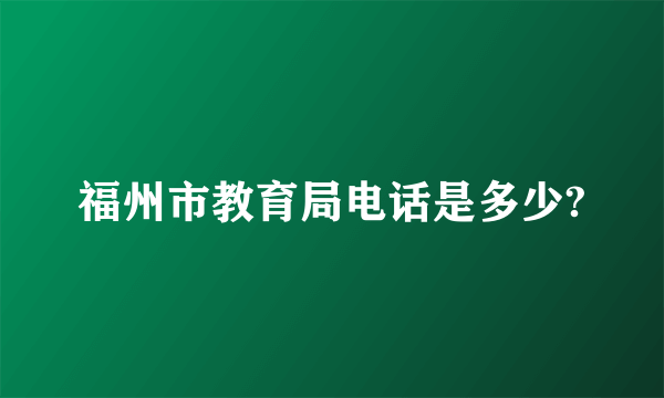 福州市教育局电话是多少?