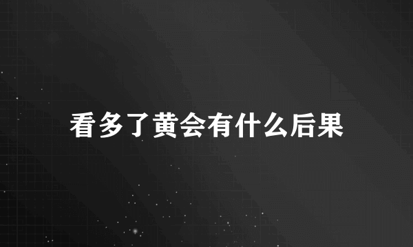 看多了黄会有什么后果