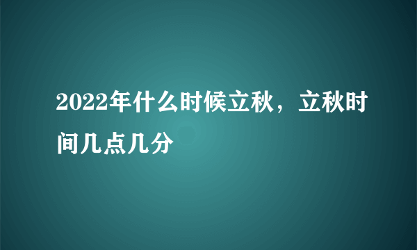 2022年什么时候立秋，立秋时间几点几分