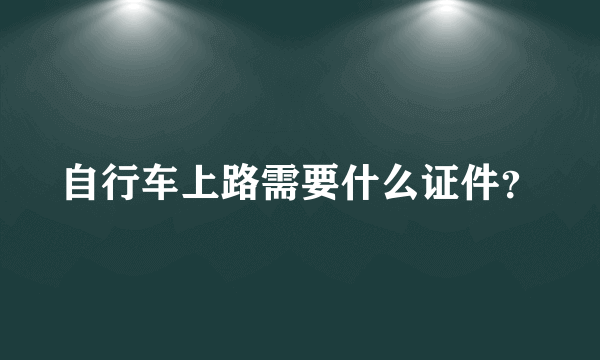 自行车上路需要什么证件？