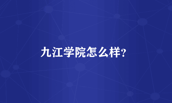 九江学院怎么样？