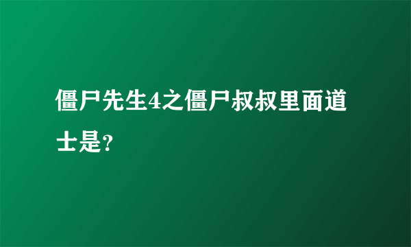 僵尸先生4之僵尸叔叔里面道士是？