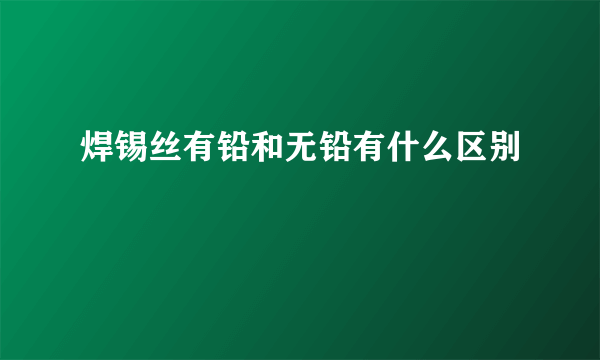 焊锡丝有铅和无铅有什么区别
