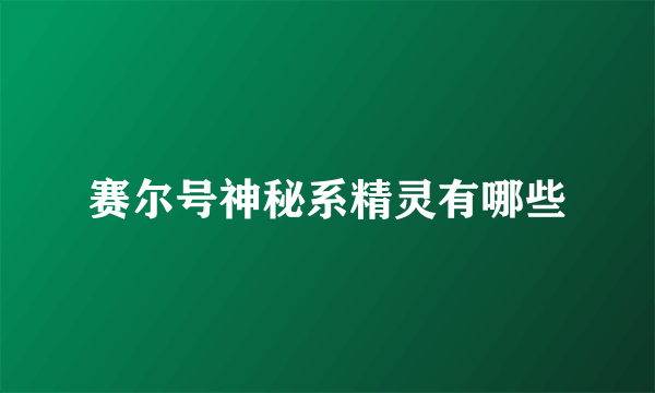 赛尔号神秘系精灵有哪些