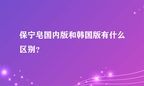 保宁皂国内版和韩国版有什么区别？