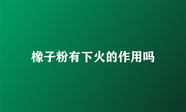 橡子粉有下火的作用吗