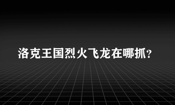 洛克王国烈火飞龙在哪抓？