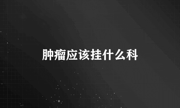 肿瘤应该挂什么科