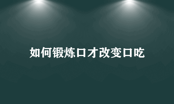 如何锻炼口才改变口吃