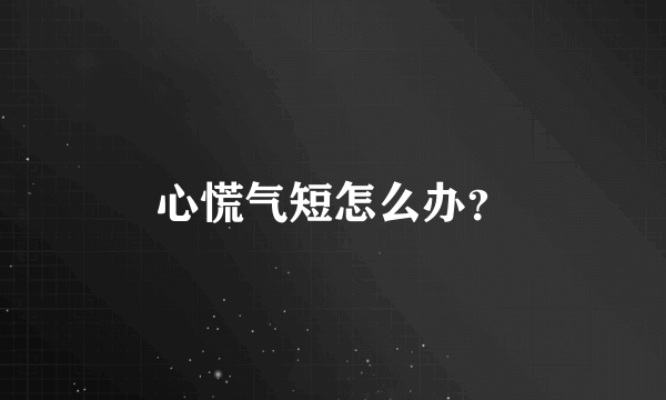 心慌气短怎么办？