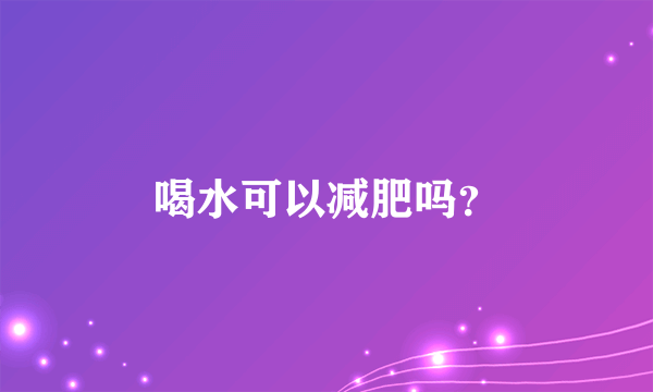 喝水可以减肥吗？
