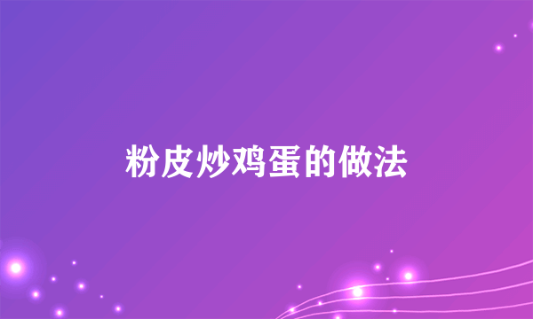 粉皮炒鸡蛋的做法