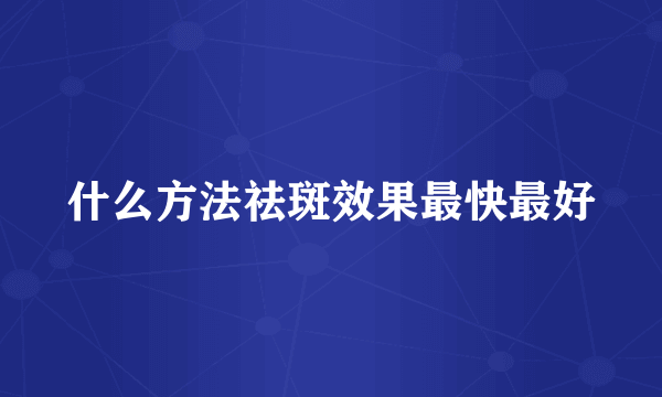 什么方法祛斑效果最快最好