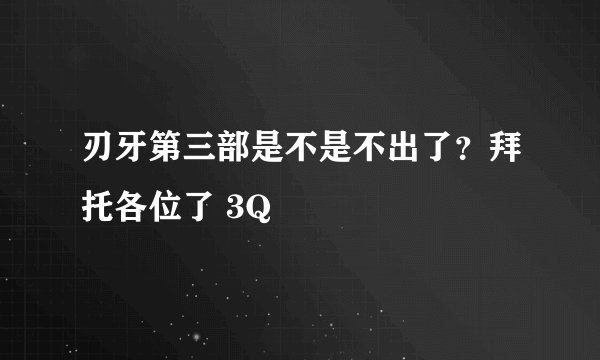 刃牙第三部是不是不出了？拜托各位了 3Q