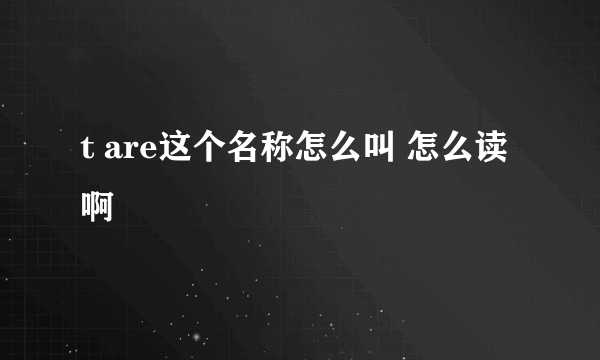 t are这个名称怎么叫 怎么读啊