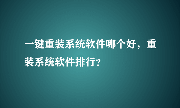 一键重装系统软件哪个好，重装系统软件排行？
