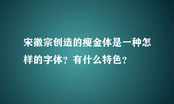 宋徽宗创造的瘦金体是一种怎样的字体？有什么特色？