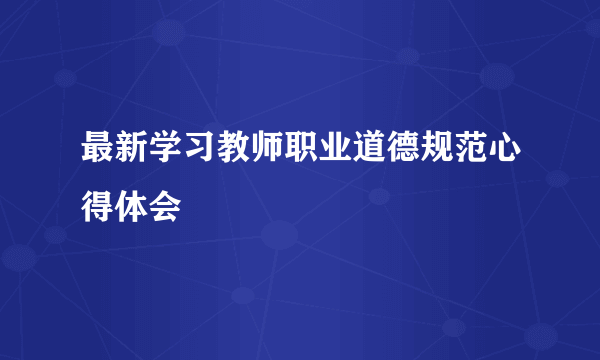 最新学习教师职业道德规范心得体会