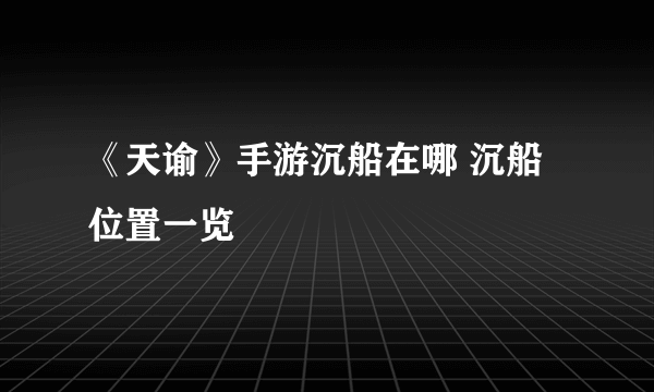 《天谕》手游沉船在哪 沉船位置一览
