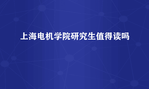上海电机学院研究生值得读吗