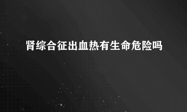肾综合征出血热有生命危险吗