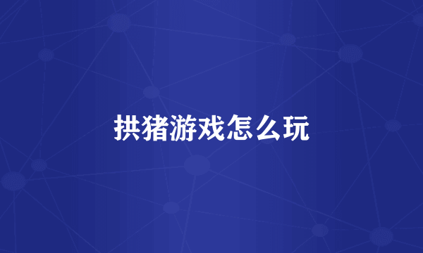 拱猪游戏怎么玩