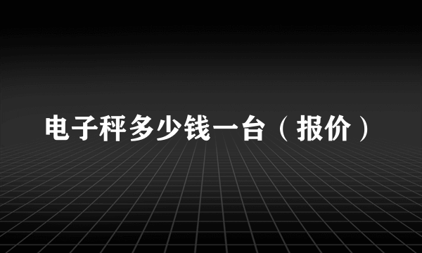 电子秤多少钱一台（报价）