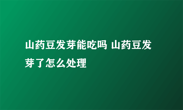 山药豆发芽能吃吗 山药豆发芽了怎么处理