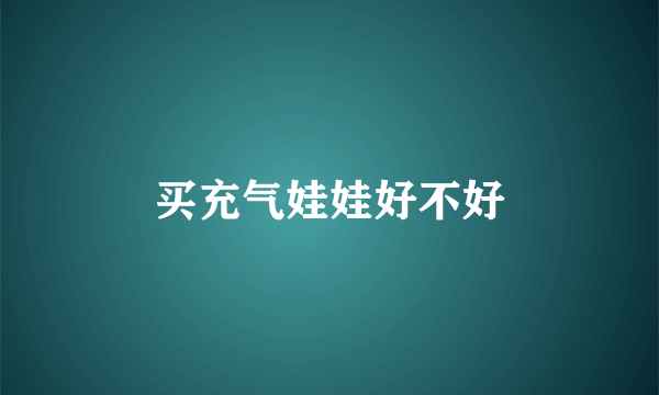 买充气娃娃好不好