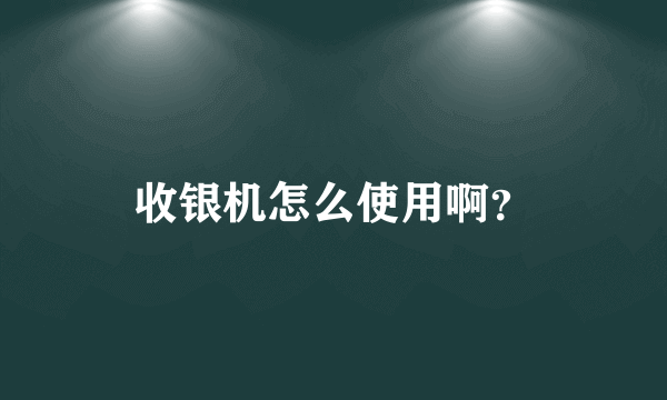 收银机怎么使用啊？