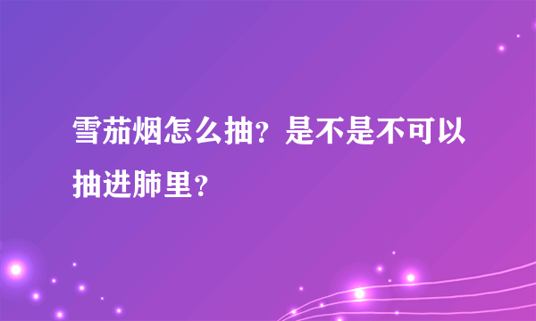 雪茄烟怎么抽？是不是不可以抽进肺里？
