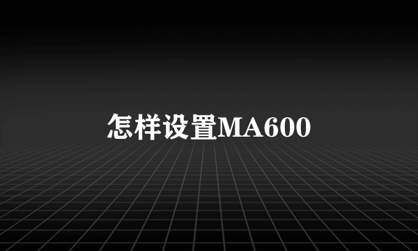 怎样设置MA600