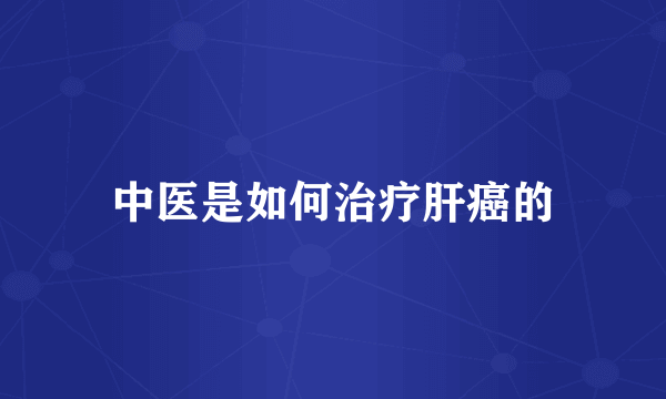 中医是如何治疗肝癌的