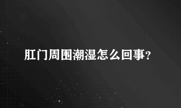 肛门周围潮湿怎么回事？