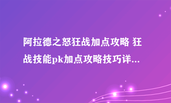 阿拉德之怒狂战加点攻略 狂战技能pk加点攻略技巧详解[多图]