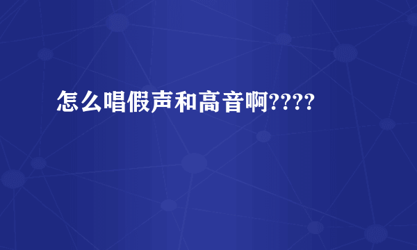 怎么唱假声和高音啊????
