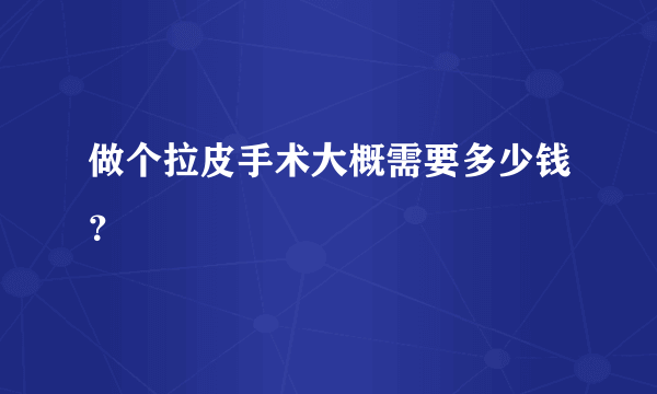 做个拉皮手术大概需要多少钱？