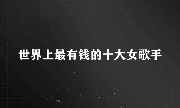 世界上最有钱的十大女歌手