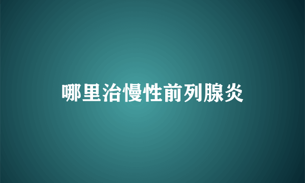 哪里治慢性前列腺炎