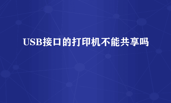 USB接口的打印机不能共享吗