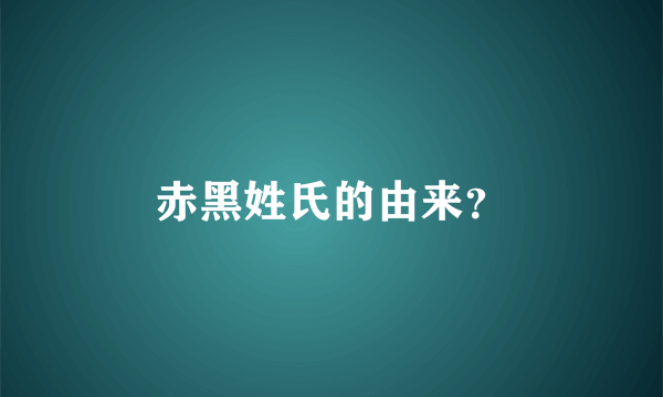 赤黑姓氏的由来？