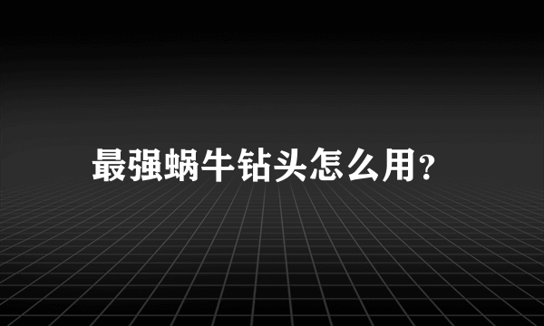 最强蜗牛钻头怎么用？