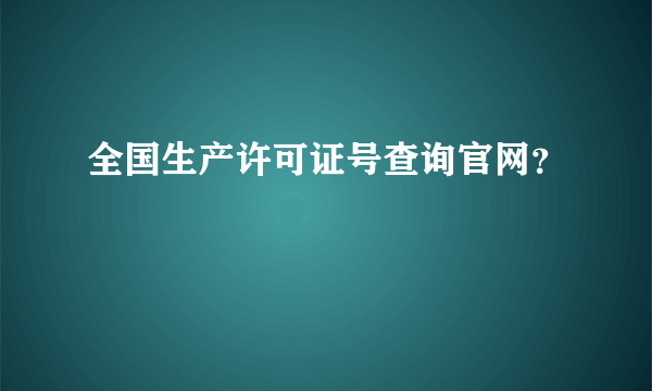 全国生产许可证号查询官网？